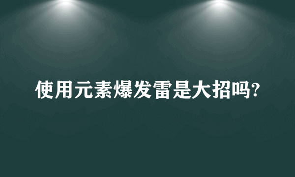 使用元素爆发雷是大招吗?