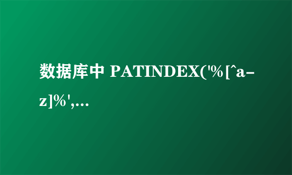 数据库中 PATINDEX('%[^a-z]%',@S) 其中 '%[^a-z]%' 中% [ ^分别是什么意思的