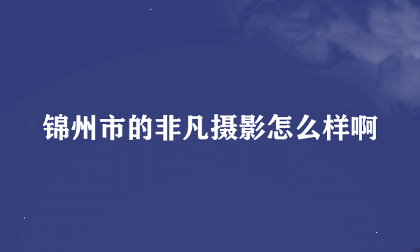 锦州市的非凡摄影怎么样啊