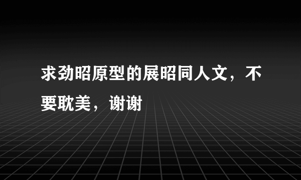 求劲昭原型的展昭同人文，不要耽美，谢谢