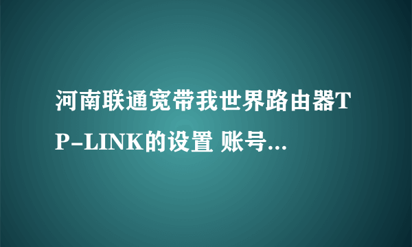 河南联通宽带我世界路由器TP-LINK的设置 账号加密的解决