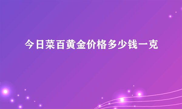 今日菜百黄金价格多少钱一克