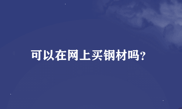 可以在网上买钢材吗？