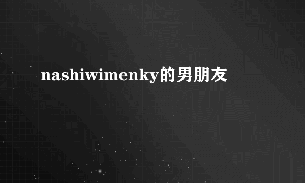 nashiwimenky的男朋友