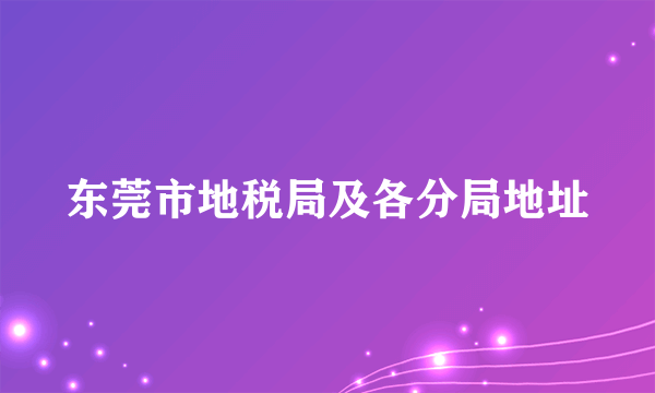 东莞市地税局及各分局地址