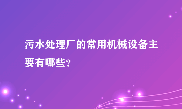 污水处理厂的常用机械设备主要有哪些？