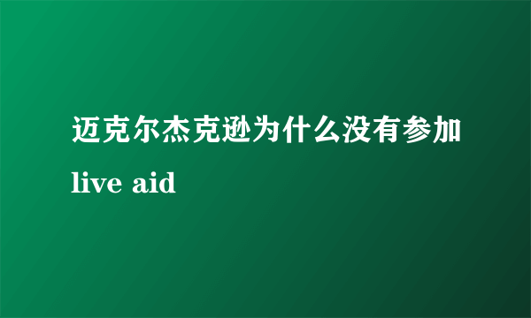 迈克尔杰克逊为什么没有参加live aid