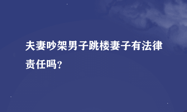 夫妻吵架男子跳楼妻子有法律责任吗？