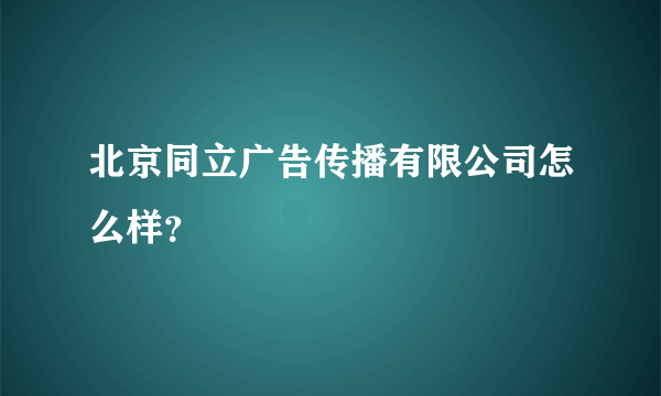 北京同立广告传播有限公司怎么样？