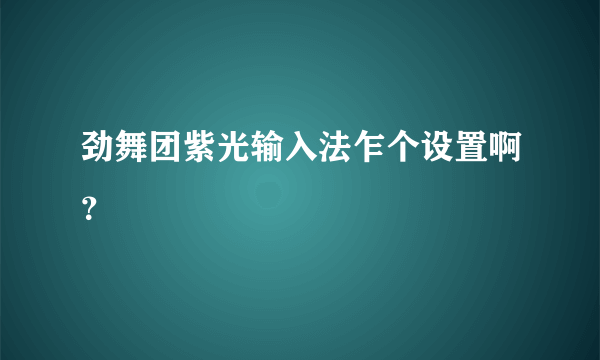 劲舞团紫光输入法乍个设置啊？