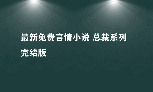 最新免费言情小说 总裁系列完结版