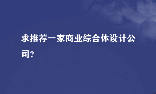 求推荐一家商业综合体设计公司？