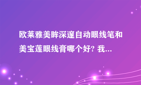 欧莱雅美眸深邃自动眼线笔和美宝莲眼线膏哪个好? 我是初学者.还有用量方面