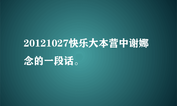 20121027快乐大本营中谢娜念的一段话。