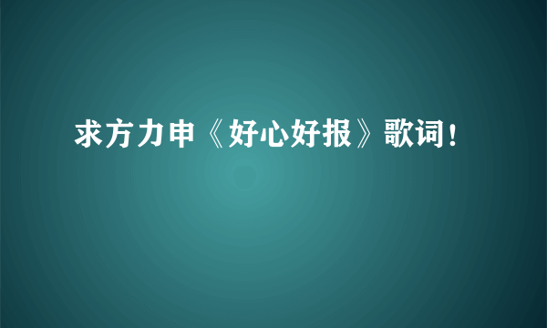 求方力申《好心好报》歌词！