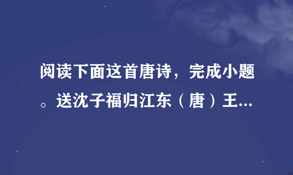 阅读下面这首唐诗，完成小题。送沈子福归江东（唐）王维杨柳渡头行客稀，罟师荡桨向临圻。惟有相思似春色