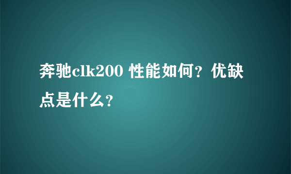 奔驰clk200 性能如何？优缺点是什么？