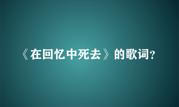 《在回忆中死去》的歌词？