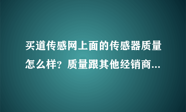 买道传感网上面的传感器质量怎么样？质量跟其他经销商卖的有没有差别？