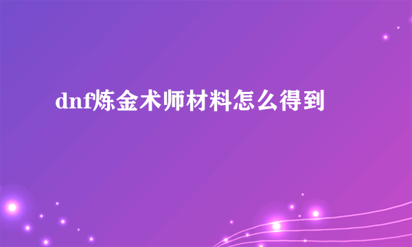 dnf炼金术师材料怎么得到