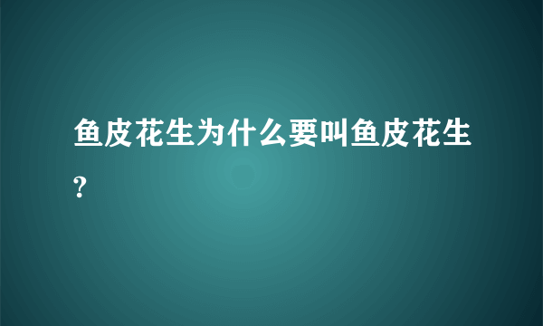 鱼皮花生为什么要叫鱼皮花生?