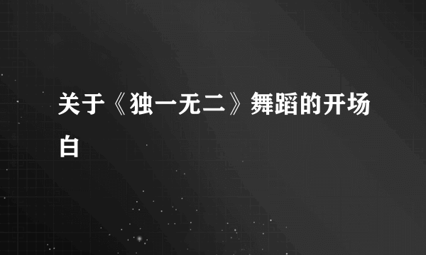 关于《独一无二》舞蹈的开场白