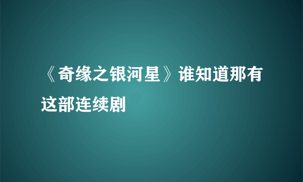 《奇缘之银河星》谁知道那有这部连续剧