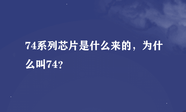 74系列芯片是什么来的，为什么叫74？