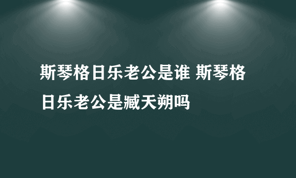 斯琴格日乐老公是谁 斯琴格日乐老公是臧天朔吗