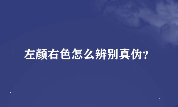 左颜右色怎么辨别真伪？