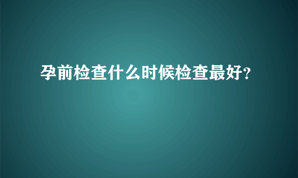 孕前检查什么时候检查最好？