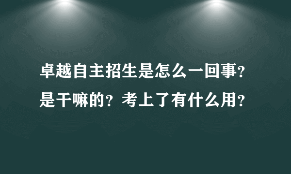 卓越自主招生是怎么一回事？是干嘛的？考上了有什么用？