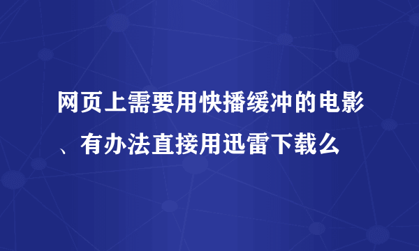 网页上需要用快播缓冲的电影、有办法直接用迅雷下载么