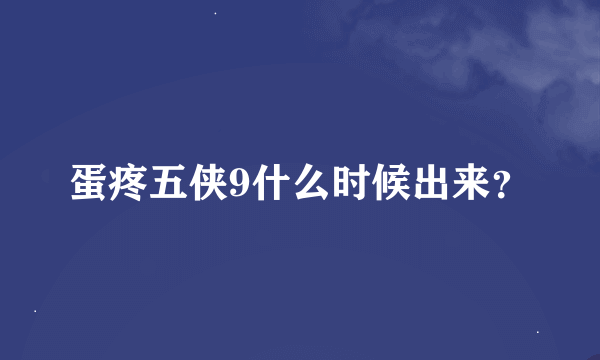 蛋疼五侠9什么时候出来？