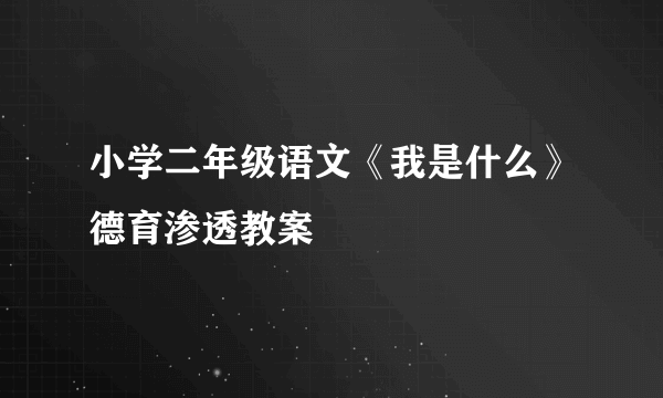 小学二年级语文《我是什么》德育渗透教案