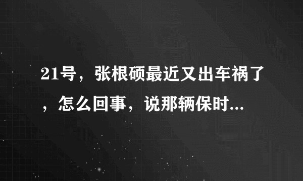 21号，张根硕最近又出车祸了，怎么回事，说那辆保时捷都报废了。。。谁能告诉我？？