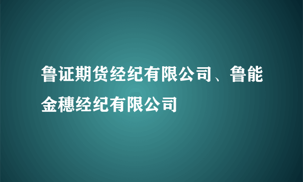 鲁证期货经纪有限公司、鲁能金穗经纪有限公司