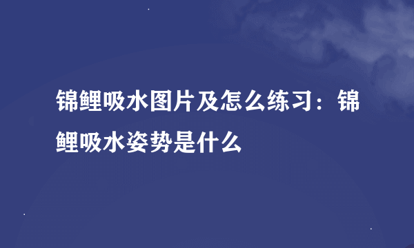 锦鲤吸水图片及怎么练习：锦鲤吸水姿势是什么