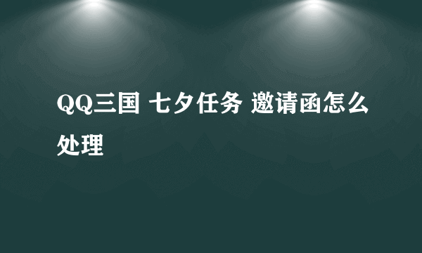 QQ三国 七夕任务 邀请函怎么处理