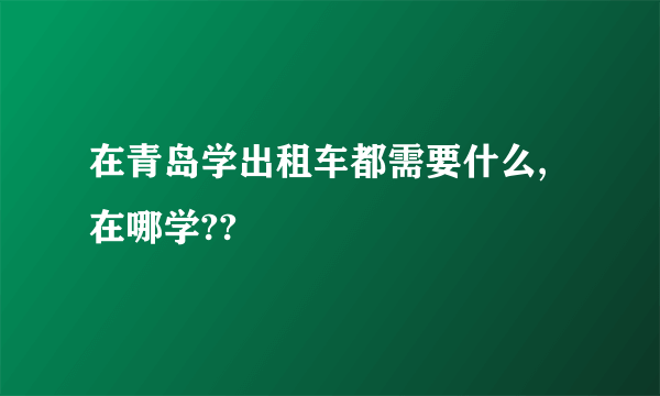 在青岛学出租车都需要什么,在哪学??