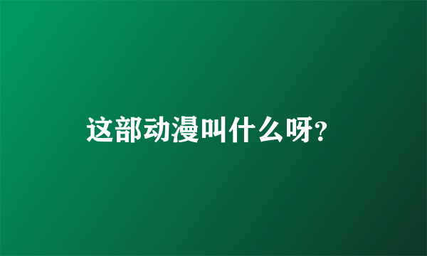 这部动漫叫什么呀？