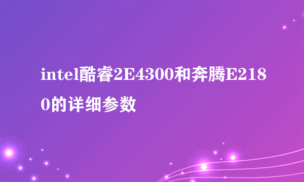 intel酷睿2E4300和奔腾E2180的详细参数