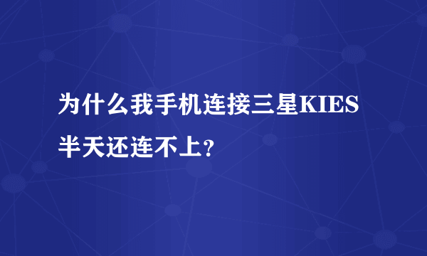 为什么我手机连接三星KIES半天还连不上？