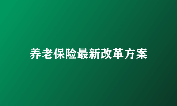 养老保险最新改革方案