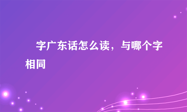 魕字广东话怎么读，与哪个字相同