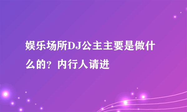 娱乐场所DJ公主主要是做什么的？内行人请进