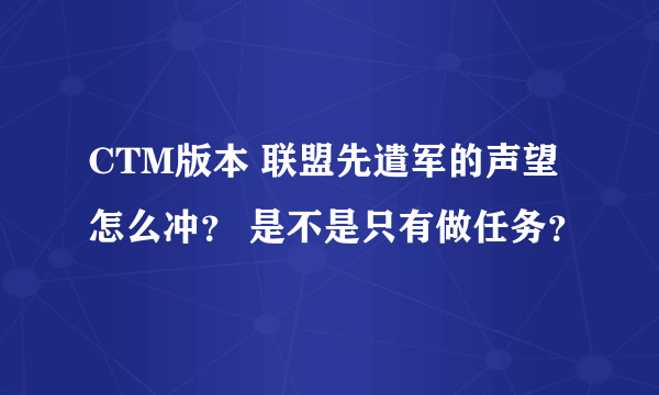 CTM版本 联盟先遣军的声望怎么冲？ 是不是只有做任务？