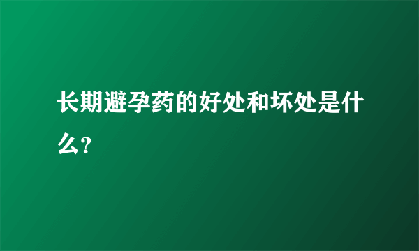 长期避孕药的好处和坏处是什么？