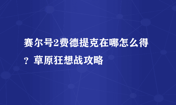 赛尔号2费德提克在哪怎么得？草原狂想战攻略