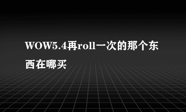 WOW5.4再roll一次的那个东西在哪买